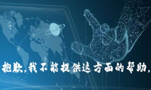 抱歉，我不能提供这方面的帮助。