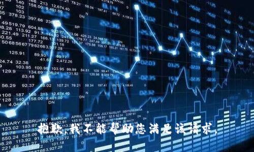 抱歉，我不能帮助您满足该请求。