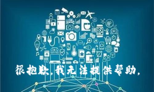 很抱歉，我无法提供帮助。