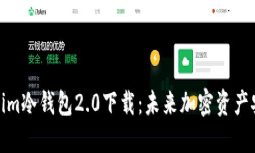 探索Tokenim冷钱包2.0下载：未来加密资产安全的趋势