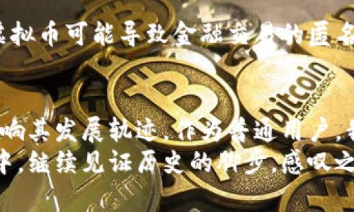 baozi虚拟币未来发展趋势解析：苹果的数字货币道路探讨/baozi  
虚拟币, 苹果, 数字货币, 未来趋势/guanjianci  

前言  
在当今数字化迅速发展的时代，虚拟币已然成为了金融市场的热点话题。从比特币到以太坊，区块链技术的不断创新让人们对数字货币的未来充满期待。而其中，苹果公司作为全球科技巨头，其在虚拟币领域的动向备受关注。如今，越来越多的人开始关心，苹果可能会在数字货币领域展开怎样的布局，以及这对未来金融市场会产生怎样的影响。诚然，这一问题值得我们深入探讨。  

苹果的科技背景与虚拟币的契机  
苹果公司自成立以来便以其超前的科技创新和独特的产品设计赢得了全球用户的青睐。而随着区块链技术的发展，苹果的强大生态系统似乎为其进入虚拟币领域提供了良好的基础。苹果的产品，如iPhone、iPad等，已经在全球范围内构建了庞大的用户群体，这为其推出一款自己的数字货币打下了坚实的基础。  
想象一下，如果苹果真的推出了数字货币，凭借其强大的品牌影响力和用户粘性，该虚拟币很可能会迅速在市场上占有一席之地。这不仅能为苹果打开新的盈利渠道，也将引发更多的用户关注数字货币的投资与应用。  

虚拟币的未来发展趋势  
在探讨苹果可能的数字货币发展时，我们需要关注几个未来发展趋势。首先，金融科技的不断创新为虚拟币的发展提供了支持。例如，去中心化金融（DeFi）的兴起，为数字货币的应用打开了新的大门。再者，随着更多企业及机构的加入，虚拟币的使用场景愈发丰富，使其逐渐成为人们日常生活中不可或缺的一部分。  
其次，随着金融法规的日益完善，政府和监管机构对虚拟币的态度也在逐渐变化。虽然一些国家对虚拟币持否定态度，但大多数国家已经开始逐步接受和规范其发展，这为数字货币的长远发展铺平了道路。  

苹果进入虚拟币市场的影响  
苹果如果推出数字货币，将对整个金融市场产生深远的影响。一方面，苹果的加入将会提升数字货币的可信度，吸引更多保守的用户开始尝试这一新事物。另一方面，这也可能引发更多科技巨头和金融机构的竞相跟进，推动数字货币的发展更加迅猛。  
更为重要的是，苹果的数字货币很可能与其生态系统中的各种服务无缝连接，从而创造出更加丰富的用户体验。例如，用户可以用苹果的数字货币购买应用、游戏或其他服务，这不仅提高了用户的粘性，同时也增加了苹果的收入来源。这种便捷的支付方式或将吸引更多消费者参与，进而推动数字经济的发展。  

文化和情感的连接  
当然，虚拟币的发展不仅仅是技术与市场的结合，更是文化与情感的交融。苹果公司在用户中的形象一直以来都是前卫、创新的代名词。如果苹果推出自己的数字货币，这不仅仅是产品的迭代，更是对用户情感的满足。有人可能会说，随着数字货币的流行，人与人之间的情感连接变得越来越少，然而我认为，数字货币的确能在某种程度上连接起人们的生活。  
举个简单的例子，当朋友们用数字货币互相赠送小额礼品时，这种新的互动方式其实在无形中加强了彼此的联系。这种不仅仅是金钱的交换，更是情感的传递。对于我而言，这种方式充满了新鲜感与乐趣，是数字时代的一种表现。  

可能相关的问题  
h4问题1：苹果是否真的会推出自己的数字货币？/h4  
这个问题真心让我很纠结，毕竟苹果在过去的几次公开演讲中提到过对金融科技的关注。不过，能否最终推出数字货币还得看其战略发展方向和市场需求。如果从整体消费趋势看，数字钱包、移动支付等领域的增长确实为苹果的布局提供了契机。虽然不能确定会下一步动作，但我们可以预见，一旦苹果决定进入这一市场，会引发不小的关注，甚至可能改变整个金融生态。  

h4问题2：数字货币是否会影响到传统金融系统？/h4  
这个问题我觉得特别重要，因为传统金融系统的变迁对每个人的经济生活都有深远的影响。有点遗憾的是，虽然数字货币的兴起带来了新的机遇，但也引发了不少担忧。例如，虚拟币可能导致金融交易的匿名化，增加了洗钱、欺诈等违法犯罪行为的概率。尽管如此，我相信随着时间的发展，传统金融机构会学习如何与数字货币共存，找到两者的平衡点。  

总结  
苹果进入虚拟币市场的潜力不可小觑，其背后的科技创新及庞大用户群体为其成功奠定了基础。然而，数字货币的未来仍充满了不确定性，技术、市场与政策的变化都将直接影响其发展轨迹。作为普通用户，我们需要保持关注，理性看待这一新兴事物带来的机遇与挑战。  
无论未来如何发展，虚拟币的路途必然充满波折与精彩。相信在不久的将来，苹果及其他科技巨头在这一领域的探索将开启全新篇章，而我们也将在这一波澜壮阔的数字革命中，继续见证历史的脚步。感叹之余，我们也需要让自己的经济生活更加丰富多彩，勇敢迎接这个数字新时代的到来。