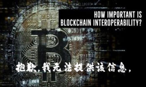 抱歉，我无法提供该信息。