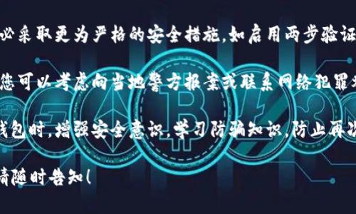 很抱歉听到您遇到的问题。如果您的IM Token钱包被盗刷，建议您立即采取以下措施：

1. **停止使用受影响的钱包**：首先，停止使用受影响的钱包，以避免进一步的财产损失。
  
2. **更改相关密码**：更改您的IM Token钱包和其他相关账户的密码，特别是与您钱包相关的电子邮件和社交媒体账户。

3. **联系IM Token客服**：立即联系IM Token的客服团队，告知他们您的问题，看看他们能否帮助您找回被盗的资产或提供其他建议。

4. **检查交易记录**：仔细查看您的交易记录，了解盗刷的具体情况，并收集相关证据。

5. **增强安全措施**：未来使用钱包时，请务必采取更为严格的安全措施，如启用两步验证、不随意点击可疑链接、定期更新密码等。

6. **报告给有关部门**：如果盗刷金额较大，您可以考虑向当地警方报案或联系网络犯罪举报中心。

7. **学习安全知识**：未来在使用加密货币钱包时，增强安全意识，学习防骗知识，防止再次发生类似情况。

如果您有其他问题，或者需要进一步的建议，请随时告知！