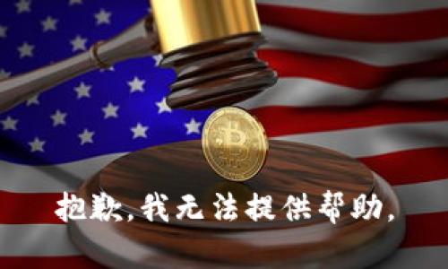 抱歉，我无法提供帮助。