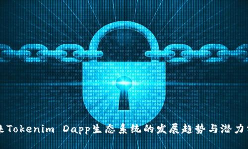 未来Tokenim Dapp生态系统的发展趋势与潜力分析