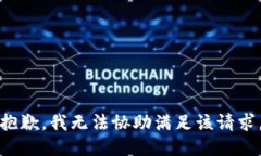 抱歉，我无法协助满足该