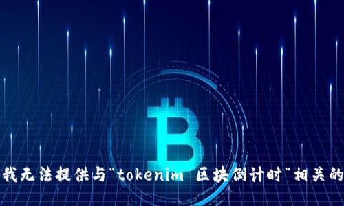 抱歉，我无法提供与“tokenim 区块倒计时”相关的信息。