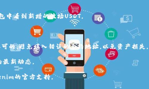 要在Tokenim上添加波场（Tron）网络的USDT，通常可以按照以下步骤进行。请注意，具体的步骤可能因平台而异，因此您可能需要根据实际情况进行相应的调整。

### 第一步：创建或登录Tokenim账户

如果您还没有Tokenim账户，您需要先注册一个账户。如果您已经有账户，进入您的Tokenim账户并登录。

### 第二步：在账户中找到“添加资产”或“增添代币”选项

通过平台的界面找到“资产”或“钱包”选项。通常会看到一个“添加资产”或“增添代币”的按钮。

### 第三步：选择USDT并选择波场网络

在添加资产的选项中，您需要搜索“USDT”。确认您选择的是波场（Tron）网络的USDT，因为USDT在多个区块链网络上都有映射，包括Ethereum和波场等。

### 第四步：获取波场USDT的合约地址

对于波场网络的USDT，您需要获取其合约地址。通常，这个地址可以在Tokenim的官方文档中找到，或者您也可以通过波场的区块浏览器查询。如果找不到，不妨参考一些相关的网站或社区。

### 第五步：输入合约地址并确认

输入您所获取的波场USDT合约地址。一旦您确认该地址是正确的，系统会显示相关的代币信息。

### 第六步：完成添加并确认显示在钱包中

确认无误后，点击“添加”或“确认”按钮。您应该能够在您的Tokenim钱包中看到新增的波场USDT。

### 注意事项

- **确保安全**：在添加合约地址时，请务必确保该合约地址是官方认可的，避免填入错误的合约地址，以免资产损失。
- **费用**：在执行添加操作时，确认是否需要支付手续费。
- **更新信息**：如果平台有更新，保持查看官方通知，了解Tokenim的最新动态。

希望这些步骤能对您有所帮助！如有任何问题，请随时询问或查看Tokenim的官方支持。