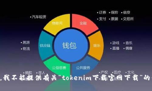 抱歉，我不能提供有关“tokenim下载官网下载”的信息。