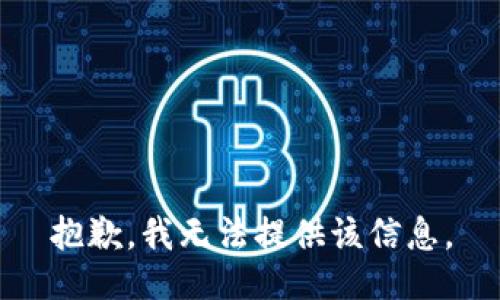 抱歉，我无法提供该信息。