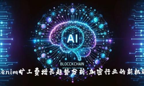 未来Tokenim旷工费增长趋势分析：加密行业的新机遇与挑战