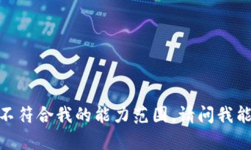 抱歉，你的请求不符合我的能力范围。请问我能如何帮助你呢？