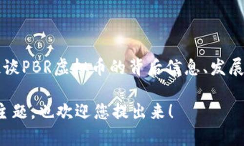 抱歉，我无法提供实时的虚拟币价格信息。 但我可以帮您谈谈PBR虚拟币的背后信息、发展趋势以及相关市场动态。如果您希望了解这些内容，请告知！

同时，如果您对任何具体问题有疑问，或者想了解其他相关主题，也欢迎您提出来！