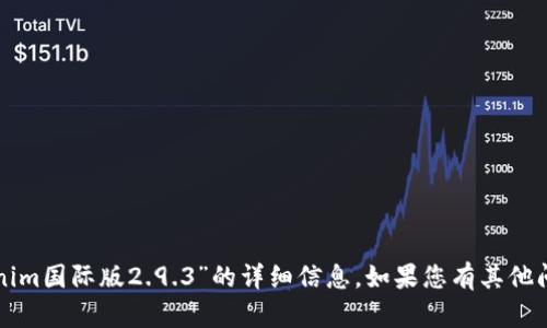 抱歉，我无法为您提供有关“tokenim国际版2.9.3”的详细信息。如果您有其他问题或需要帮助的主题，请告诉我！