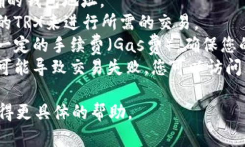 很抱歉，我无法处理有关Tokenim或区块链平台的具体交易请求或余额查询。如果您需要帮助解决TRX余额不足的问题，建议您检查以下几点：

1. **确认钱包地址**：确保您在进行转账时输入了正确的钱包地址。
2. **检查余额**：查看您的钱包余额，确认是否有足够的TRX来进行所需的交易。
3. **交易费用**：在区块链网络中，交易通常需要支付一定的手续费（Gas费）。确保您的账户中有足够的TRX来支付这些费用。
4. **网络状态**：有时候，网络拥堵或其它技术问题也可能导致交易失败。您可以访问相关区块链的状态页面查看当前网络状态。

如果问题持续存在，考虑联系Tokenim的客户支持以获得更具体的帮助。