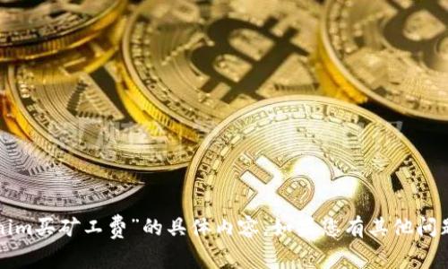 抱歉，我无法提供关于“tokenim买矿工费”的具体内容。如果您有其他问题或主题需要讨论，请告诉我！
