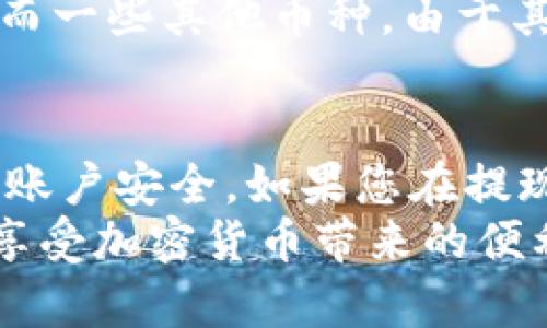 要将币安（Binance）平台上购买的虚拟币提现，您需要遵循一些步骤，以确保安全高效地完成这一过程。以下是详细的操作指南以及一些相关的问题解答，希望能帮助到您：

第1步：登录您的币安账户
首先，打开币安网站或应用程序，并使用您的账号和密码登录。请确保您已启用两步验证（2FA），以提升安全性。

第2步：访问钱包
成功登录后，找到并点击页面右上角的钱包（Wallet）图标。这将引导您进入资产管理界面，在这里，您可以查看您的账户余额和所有持有的虚拟币。

第3步：选择提币（Withdraw）
在钱包页面，找到“提币”(Withdraw)选项。点击进入提币界面，您将需要填写一些关键信息以完成提现。

第4步：选择您要提现的币种
在提币界面，您需要选择要提取的虚拟币类型。币安支持多种加密货币，包括比特币（BTC）、以太坊（ETH）、币安币（BNB）等。在下拉菜单中选择您的虚拟币。

第5步：填写提现信息
接下来，您需要输入接收地址和提现数量。接收地址是您希望将币提现到的另一个钱包地址，因此请务必确认地址的正确性。如果您提现到错误的地址，可能会导致资产永久丢失。
提现数量则是您希望提取的虚拟币数量。在此过程中，请注意币安收取的网络手续费，这笔费用会在转账时自动扣除，确保您提取时输入的数量考虑了手续费的影响。

第6步：确认提现信息
在完成地址和数量的填写后，币安会向您确认提现信息。请仔细检查所有信息是否准确无误。当您确认无误后，可以点击“提交”提交提现请求。

第7步：验证身份
出于安全考虑，提交提现请求后，您可能需要通过邮件或手机短信验证身份。系统会向您提供的邮箱或手机发送验证码，您需要及时输入验证码以完成验证。

第8步：等待提现处理
提交后，您的提现请求将进入处理状态。根据所提取的币种和网络繁忙程度，处理时间可能会有所不同。请耐心等待，您可以在提款历史中查看提币的状态。

常见问题解答

问题1：为什么我的提现申请被拒绝？
有时候，提现申请可能会被拒绝。这可能是由于几个原因，包括但不限于：您输入的接收地址不正确、超过了提币数量限制、或者您账户存在安全问题。若您的提现被拒绝，币安会给出拒绝的具体理由，建议您仔细阅读并根据提示进行修改。

问题2：提现后多久可以到账？
提现到账的时间取决于多种因素，包括您所提取的币种及其所在区块链网络的繁忙程度。通常情况下，部分币种如比特币的提现可能需要30分钟到几小时甚至更久。而一些其他币种，由于其网络确认速度较快，可能在几分钟内到账。值得注意的是，由于区块链的去中心化特性，您需要耐心等待。与此同时，您可以通过区块链浏览器实时查找您的交易状态。

总结
总体来说，币安的提现流程相对简单，只需要根据指引逐步操作即可。在进行提现操作时，最重要的是确保所输入的信息准确无误，并采用安全的网络环境确保自己的账户安全。如果您在提现过程中遇到任何问题，可以随时联系币安的客服寻求帮助。
希望这个指南能帮助您顺利提现虚拟币，让您的数字资产更灵活。这种新的金融工具时代充满了机会与挑战，真心希望每位用户都能在这个过程中保持理性和谨慎，享受加密货币带来的便利同时，保障自己的资金安全。