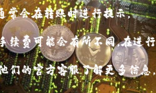 关于Tokenim钱包转账手续费的问题，具体的手续费会根据多种因素而有所不同。例如，网络拥堵情况、转账金额、区块链的种类等都会影响到手续费的高低。通常情况下，加密钱包的手续费分为两部分：

1. **基础手续费**：这是网络本身收取的费用，比如比特币或以太坊网络的矿工费。这个费用不是固定的，而是根据网络的交易量波动。

2. **服务费用**：有些钱包会收取额外的服务费用，这是由钱包提供方自行设定的，通常会在转账时进行提示。

总的来说，Tokenim钱包的转账手续费具体数额可以在转账时查看，不同的转账情况手续费可能会有所不同。在进行较大额的转账时，建议提前了解并计算手续费，以避免不必要的损失。

如果你需要确认具体的手续费，最好直接在Tokenim钱包的官方界面查看，或者查询他们的官方客服了解更多信息。