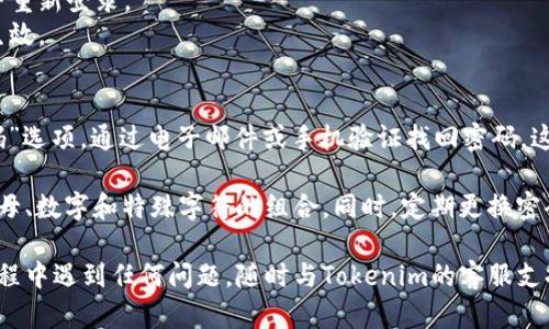 要修改Tokenim的密码，请按照以下步骤进行操作：

### 步骤一：登录Tokenim账户
1. 打开Tokenim的官方网站或应用程序。
2. 输入您的用户名和当前密码，点击“登录”按钮。

### 步骤二：访问账户安全设置
1. 登录成功后，找到账户设置或个人资料选项，一般位于页面的右上角。
2. 点击进入账户设置。

### 步骤三：修改密码
1. 在账户设置中，寻找“安全”或“密码”选项。
2. 点击“修改密码”或“更改密码”按钮。
3. 输入您当前的密码，接着输入您想要设置的新密码。
4. 确认新密码后，点击“保存”或“更新”按钮。

### 步骤四：登出并重新登录
1. 为了确保密码修改成功，建议您登出账户并重新登录。
2. 输入您的用户名和新密码，以确认更改已生效。

### 如果忘记了密码
如果您忘记了当前的密码，可以选择“忘记密码”选项，通过电子邮件或手机验证找回密码。这通常需要您有访问您账户绑定的邮箱或手机。

请确保新密码具有较高的安全性，建议使用字母、数字和特殊字符的组合。同时，定期更换密码也是保障账户安全的好习惯。

希望这些步骤对您有所帮助！如果您在操作过程中遇到任何问题，随时与Tokenim的客服支持联系，以获得更多的帮助和指导。