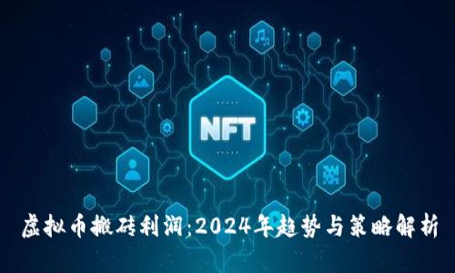 虚拟币搬砖利润：2024年趋势与策略解析