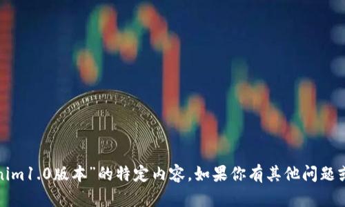 很抱歉，我无法提供关于“tokenim1.0版本”的特定内容。如果你有其他问题或者想讨论其他主题，请告诉我！