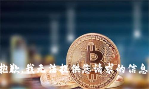 抱歉，我无法提供您请求的信息。