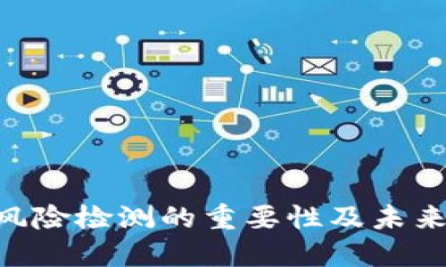 tokenim风险检测的重要性及未来发展趋势