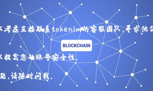 如果您忘记了tokenim的密码，通常可以通过以下几个步骤来找回或重置您的密码：

### 1. 找回密码
大多数平台在登录界面上都会提供“忘记密码？”的链接，您可以点击这个链接，输入您的注册邮箱或用户名。系统将会发送一封包含重置密码链接的电子邮件到您的邮箱。

### 2. 检查您的邮箱
收到邮件后，请仔细查看，如果没有找到，请确保检查垃圾邮件文件夹。邮件中通常会包含一个链接，您可以通过这个链接重置您的密码。

### 3. 设置新密码
点击邮件中的链接后，您会被引导到一个页面，在那里您可以输入新密码。建议选择一个强密码，组合使用大写字母、小写字母、数字以及特殊字符，以确保账号的安全性。

### 4. 登录账号
重置密码后，您可以使用新密码重新登录您的tokenim账号。

### 5. 联系客服
如果您在重置密码的过程中遇到困难，或者没有收到邮件，可以考虑直接联系tokenim的客服团队，寻求他们的帮助。

### 6. 安全提示
记得在日常使用中定期更换密码，并启用双重认证（如可用），以提高您的账号安全性。

希望这些信息对您恢复tokenim账号有帮助！如果还有其他问题，请随时问我。
