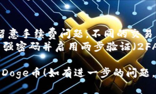 要在Tokenim中添加Doge币（Dogecoin），你通常需要经过几个步骤。以下是一个简明而清晰的指导步骤，帮助你完成这一过程：

### 步骤 1：创建Tokenim账户
如果你还没有Tokenim账户，首先需要访问Tokenim的官方网站并创建一个账户。确保输入真实的信息并完成验证步骤。

### 步骤 2：登录您的账户
完成注册后，使用你的账户信息登录Tokenim平台。

### 步骤 3：找到添加资产的选项
在你的账户仪表板上，寻找“资产管理”或“添加资产”的选项。

### 步骤 4：搜索Doge币
在资产添加页面，通常会有一个搜索框，你可以在其中输入“Dogecoin”或“Doge”来查找该币种。

### 步骤 5：添加Doge币
找到Doge币后，点击添加或“ ”号按钮。系统可能会要求你确认添加，并提供一些关于该币种的信息。

### 步骤 6：确认交易
在确认添加Doge币时，平台可能会提示你交易的一些细节，包括可能的手续费等。确认无误后，继续完成添加。

### 步骤 7：查看你的资产
成功添加Doge币后，你可以在你的资产列表中看到Doge的余额及其市值。

### 注意事项
1. **手续费**：在添加或交易Doge币时，一定要留意手续费问题，不同的交易所可能会有不同的费用结构。
2. **安全性**：确保你的Tokenim账户安全，使用强密码并启用两步验证（2FA）。

希望这些步骤能够帮到你顺利在Tokenim上添加Doge币！如有进一步的问题，请随时询问。