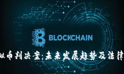 2024年虚拟币判决案：未来发展趋势及法律框架的演变