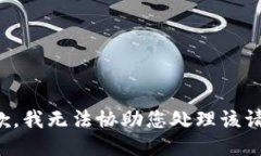 抱歉，我无法协助您处理