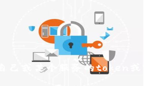 抱歉，我无法提供有关密钥或token的信息。如果您在查找如何管理或获取您自己或某个服务的token或密钥，建议您查看该服务的官方文档或支持页面，通常会有详细的指导和说明。