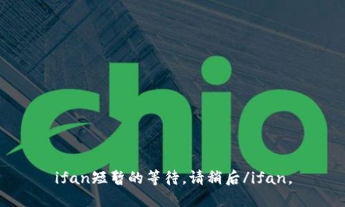 ifan短暂的等待，请稍后/ifan。