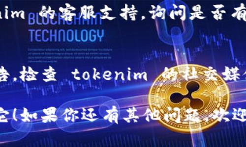 看起来你遇到了与 tokenim 相关的问题，可能是某种内容或数据的丢失。对于这种情况，以下几点建议可能对你有帮助：

### 1. 检查网络连接
在很多情况下，内容消失可能是由于网络连接不稳定导致的。如果你的网络出现问题，可能使得内容未能正常加载或显示。

### 2. 刷新页面
有时候，简单的页面刷新可以解决临时故障。尝试按下 F5 键或重新加载页面，看看问题是否得到解决。

### 3. 清除缓存和 Cookies
有时候浏览器的缓存或 Cookies 可能会导致页面显示异常。尝试清除浏览器的缓存和 Cookies，然后再重新访问 tokenim。

### 4. 登录状态
确认你没有意外退出登录。有时候，用户在未登录状态下可能无法查看某些内容。

### 5. 联系客服
如果以上方法均无法解决问题，建议联系 tokenim 的客服支持，询问是否有系统维护或其他问题导致内容缺失。

### 6. 查询官方公告
有时候平台会发布与系统更新或维护相关的公告，检查 tokenim 的社交媒体、论坛或官方网站，获取最新消息。

希望以上建议能帮助你找到问题的原因并解决它！如果你还有其他问题，欢迎随时问我。