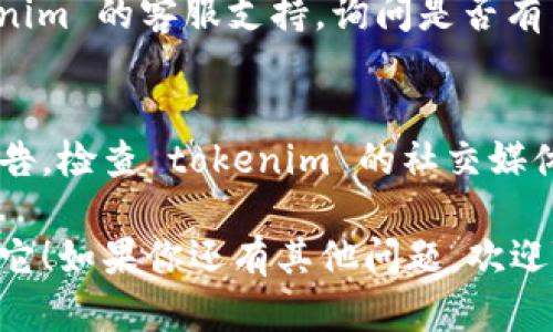 看起来你遇到了与 tokenim 相关的问题，可能是某种内容或数据的丢失。对于这种情况，以下几点建议可能对你有帮助：

### 1. 检查网络连接
在很多情况下，内容消失可能是由于网络连接不稳定导致的。如果你的网络出现问题，可能使得内容未能正常加载或显示。

### 2. 刷新页面
有时候，简单的页面刷新可以解决临时故障。尝试按下 F5 键或重新加载页面，看看问题是否得到解决。

### 3. 清除缓存和 Cookies
有时候浏览器的缓存或 Cookies 可能会导致页面显示异常。尝试清除浏览器的缓存和 Cookies，然后再重新访问 tokenim。

### 4. 登录状态
确认你没有意外退出登录。有时候，用户在未登录状态下可能无法查看某些内容。

### 5. 联系客服
如果以上方法均无法解决问题，建议联系 tokenim 的客服支持，询问是否有系统维护或其他问题导致内容缺失。

### 6. 查询官方公告
有时候平台会发布与系统更新或维护相关的公告，检查 tokenim 的社交媒体、论坛或官方网站，获取最新消息。

希望以上建议能帮助你找到问题的原因并解决它！如果你还有其他问题，欢迎随时问我。