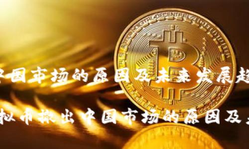 虚拟币撤出中国市场的原因及未来发展趋势

深度解析：虚拟币撤出中国市场的原因及未来发展趋势