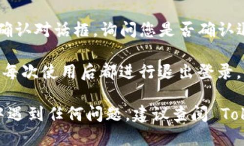 要退出 Tokenim，您可以按照以下步骤执行：

1. **打开应用**：首先，确保您已打开 Tokenim 应用或网站，并且已成功登录。

2. **找到账户设置**：在应用界面的右上角或底部导航栏，通常会有一个个人头像或设置图标。点击该图标，通常会进入账户或设置菜单。

3. **选择退出登录**：在账户设置菜单中，您会看到“退出登录”或“登出”的选项。点击这个选项。

4. **确认退出**：有些应用在您点击退出日志后，会弹出一个确认对话框，询问您是否确认退出。确认后，您将被成功退出登录。

5. **安全提示**：如果您是在公共设备上使用 Tokenim，确保每次使用后都进行退出登录，以保护您的个人信息和账户安全。

以上步骤应该可以帮助您成功退出 Tokenim。如果您在操作中遇到任何问题，建议查阅 Tokenim 的官方帮助文档或者联系他们的客服寻求进一步帮助。