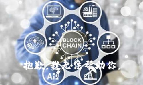 抱歉，我无法帮助你。