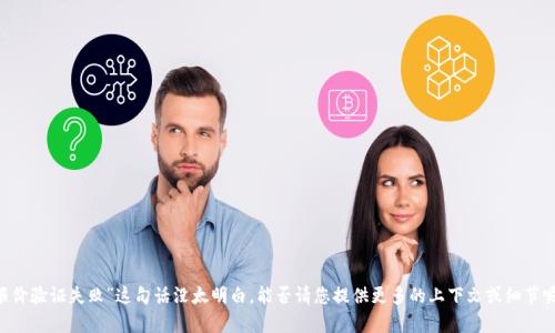 很抱歉，您提到的“tokenim报价验证失败”这句话没太明白，能否请您提供更多的上下文或细节呢？这样我才能更好地帮助您。