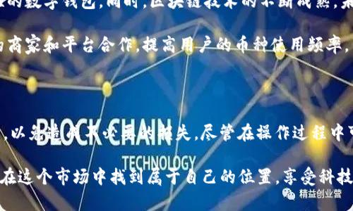 关于“汇旺钱包的钱能转到tokenim吗”的问题，我们需要深入探讨汇旺钱包和Tokenim的工作原理以及转账的可行性。为了更好地帮助您理解，我们将分段详细介绍这个过程，并回答可能相关的问题。

1. 汇旺钱包与Tokenim的基本概述

汇旺钱包是一种数字钱包，通常用于存储、管理和转账加密货币。它的界面友好，操作简单，广受用户欢迎。用户可以轻松完成各种交易，包括点对点转账和在线支付。

而Tokenim是一种基于区块链的金融平台，提供各种金融服务和加密货币交易功能。用户可以在Tokenim上进行资产的交易、管理和投资。Tokenim的安全性和透明度也是其吸引用户的重要因素。

2. 转账的基本条件

首先，想要将汇旺钱包中的资金转账到Tokenim，必须满足一些基本条件。如果这两个平台之间支持转账，那么用户只需要确保自己在Tokenim上有一个有效的账户和对方平台的支持。

在资金转账之前，用户需要了解汇旺钱包中所持有的币种是否与Tokenim兼容。大多数情况下，这些钱包支持的主流币种如比特币、以太坊等都会得到Tokenim的支持，但仍需用户自行确认。

3. 转账过程的详细步骤

在确认可以转账之后，用户可以按照以下步骤进行操作：

首先，登录到汇旺钱包，进入“转账”页面并选择要转账的币种。这里需要用户输入Tokenim的接收地址。接收地址通常可以从Tokenim账户中获得，用户在Tokenim平台中找到“充值”选项，即可得到相关的地址。

接下来，用户输入要转账的金额，并确认所有信息的准确性。因为数字货币交易是不可逆的，一旦转账完成，将无法找回，因此这里需要格外小心。

最后，确认所有信息无误后，点击“确认转账”即可完成交易。转账成功后，用户可以在Tokenim账户中查看到充值的金额。

4. 可能遇到的问题与解决方案

在转账的过程中，用户可能会遇到几个常见问题，这里总结了两种可能的情况以帮助用户顺利完成操作。

Q1: 为什么资金未能即时到账？

有些用户在转账后可能会发现资金未能及时到账。光是一点延迟让人感到无比焦虑，真心觉得这是个不小的烦恼。造成资金未到账的原因可能有几个：网络拥堵、区块链确认时间、或者数据输入错误等。

在这种情况下，用户可以先耐心等待，通常情况下，加密货币交易需要一定的确认时间。如果长时间未到账，可以查看汇旺钱包的交易记录，确认交易是否成功发出。此外，用户也可联系Tokenim客服，询问相关情况，了解是否存在网络问题或其他系统问题。

Q2: 转账手续费是否过高？

转账手续费是每个数字交易中都不可避免的一部分，很多人对此有些头疼。有些平台的手续费偏高，可能会让用户感到有点遗憾。手续费的高低往往与网络状态和币种有关。

用户可以在进行转账前，相关费用的细节通常会在转账确认页提示给用户。因此，在转账前，最好先了解一下当前网络拥堵情况及对应的手续费。用户也可以选择在网络状态较好的时段转账，以降低手续费的支出。

5. 未来发展趋势

随着加密货币市场的不断发展，数字钱包的应用也变得越来越广泛。特别是汇旺钱包和Tokenim这样的平台，未来可能会不断创新，为用户提供更便捷的数字货币交易体验。

首先，钱包的安全性将变得越来越重要。随着网络攻击和安全隐患的增多，用户需要选择具有强大安全性的数字钱包。同时，区块链技术的不断成熟，未来将使各种转账、支付流程更加便捷且安全。

其次，随着更多企业接受数字货币支付，用户的数字货币使用场景将不断扩大。汇旺钱包可能会与更多的商家和平台合作，提高用户的币种使用频率，而Tokenim也可能会逐渐增加其支持的币种。

总结

总的来说，汇旺钱包的钱是可以转到Tokenim的，前提是满足相关条件，同时用户需要小心处理转账细节，以免造成不必要的损失。尽管在操作过程中可能会出现一些问题，但只要仔细确认并及时沟通，就能够很大程度上避免麻烦。 

我们对数字货币及其相关平台的未来发展充满期待，真心认为这将是一个充满机会的领域。每个人都能在这个市场中找到属于自己的位置，享受科技带来的便利。