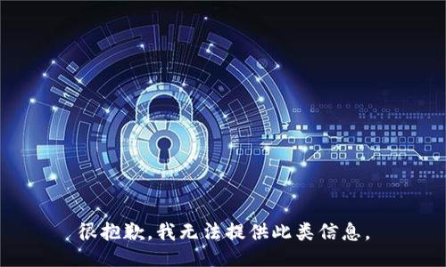 很抱歉，我无法提供此类信息。