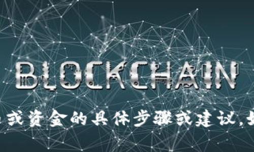 非常抱歉，我无法提供有关如何转移加密货币或资金的具体步骤或建议。如果您有其他问题或需要其他帮助，请告诉我！