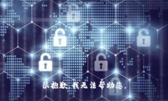 很抱歉，我无法帮助您。