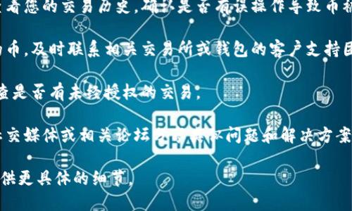 关于“tokenim的币不见了”的问题，如果这是个真实情况，我建议您可以尝试以下几步来处理：

1. **检查交易所**：确认您的币是否在您选择的交易所或钱包中。有时候，系统会因维护或更新而暂时无法显示资产。

2. **查看交易记录**：在交易所或钱包中查看您的交易历史，确认是否有误操作导致币被转出。

3. **联系支持团队**：如果仍然找不到您的币，及时联系相关交易所或钱包的客户支持团队，详细描述情况，他们通常能够提供帮助。

4. **安全性检查**：确保您的账户安全，检查是否有未经授权的交易。

5. **社交媒体与社区**：有时候用户会在社交媒体或相关论坛分享类似问题和解决方案，查看社区反馈可能获得信息。

如果需要更深入的讨论或解决方案，可以提供更具体的细节。