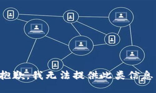 抱歉，我无法提供此类信息。