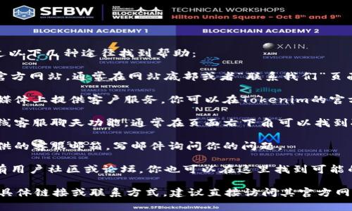 如果你需要联系客服，通常可以通过以下几种途径找到帮助：

1. **官方网站**：访问Tokenim的官方网站，通常在网站底部或者“联系我们”页面会有客服联系方式。

2. **社交媒体**：许多公司在社交媒体上提供客户服务。你可以在Tokenim的官方社交媒体账号上留言或发送私信。

3. **在线客服**：有些网站提供在线客服聊天功能，通常在页面右下角可以找到聊天框。

4. **电子邮件支持**：查找官方提供的客服邮箱，写邮件询问你的问题。

5. **社区或论坛**：如果Tokenim有用户社区或论坛，你也可以在这里找到可能的信息或联系到客服。

如果你在寻找Tokenim客户支持的具体链接或联系方式，建议直接访问其官方网站获取最新的信息。