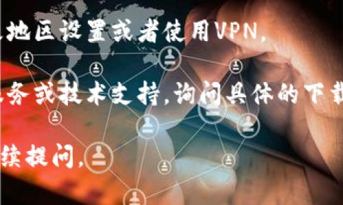 很抱歉听到你在下载“tokenimihpone”时遇到了困难。可能是由于多个原因，比如网络问题、应用商店的地区限制、设备兼容性问题等。你可以尝试以下几种方法来解决这个问题：

1. **检查网络连接**：确保你的设备连接到稳定的网络，可以尝试切换Wi-Fi和移动数据。

2. **更新设备软件**：确认设备的操作系统是最新版，及时进行更新。

3. **使用官方渠道**：确保你是通过官方应用商店（如苹果App Store或Google Play商店）下载应用程序。

4. **清除缓存**：有时候，应用商店的缓存可能会导致下载问题。你可以尝试清除应用商店的缓存。

5. **检查地区设置**：如果该应用在你所在的地区不可用，可以考虑更改地区设置或者使用VPN。

6. **联系支持团队**：如果以上方法都没有效果，建议联系应用的客户服务或技术支持，询问具体的下载问题。

希望这些建议能够帮助你成功下载所需的应用！如果有其他问题，欢迎继续提问。