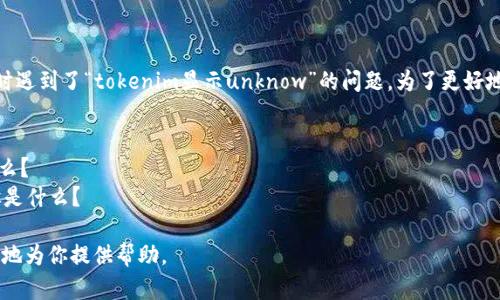 看起来你在使用某个软件或平台时遇到了“tokenim显示unknow”的问题。为了更好地帮助你，请提供更多的信息，例如：

1. 你正在使用什么软件或平台？
2. 这个“tokenim”具体指的是什么？
3. 你遇到这个问题时的操作步骤是什么？

有了这些信息，我才能更有针对性地为你提供帮助。
