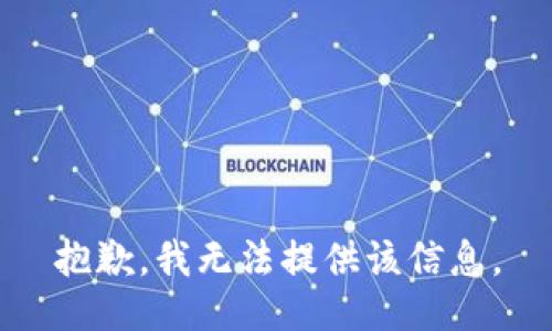 抱歉，我无法提供该信息。