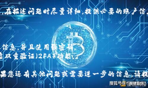 找回Tokenim（或任何加密货币相关的代币）取决于您使用的具体平台或钱包。以下是一些可能的方法和步骤，帮助您找回Tokenim：

### 1. 找回密码和账户

如果您无法访问Tokenim相关账户，尝试以下步骤：

- **找回密码**：大多数平台都提供找回密码的功能。您可以通过平台的“忘记密码”链接，输入您的注册邮箱，获取重置密码的链接。
- **邮箱和短信验证**：确保您能够访问与账户关联的电子邮件或手机号码，常常需要通过验证码进行身份验证。

### 2. 确认钱包地址

如果您使用的是区块链钱包：

- **检查钱包地址**：确保您输入的Tokenim钱包地址是正确的。错误的地址将导致无法找回代币。
- **查看交易记录**：在区块链浏览器上查看您的交易记录，确认是否成功转账或接收Tokenim。

### 3. 使用助记词

如果您使用的是种子短语或助记词：

- **恢复钱包**：利用助记词恢复您的钱包。在钱包应用中，找到“导入”或“恢复账户”选项，然后输入助记词。

### 4. 联系客服

如果上述方法无效：

- **联系客服**：联系您使用的平台的客服，在描述问题时尽量详细，提供必要的账户信息以便更好地帮助您。

### 5. 了解安全注意事项

- **定期备份**：为你的钱包定期备份重要信息，并且使用强密码。
- **启用两步验证**：为了增加安全性，开启双重验证（2FA）功能。

希望这些步骤能够帮助您找回Tokenim。如果您还有其他问题或需要进一步的信息，请提出！